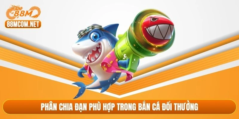 Phân chia đạn phù hợp trong bắn cá đổi thưởng