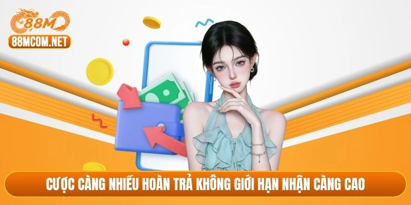 Cược càng nhiều hoàn trả không giới hạn nhận càng cao