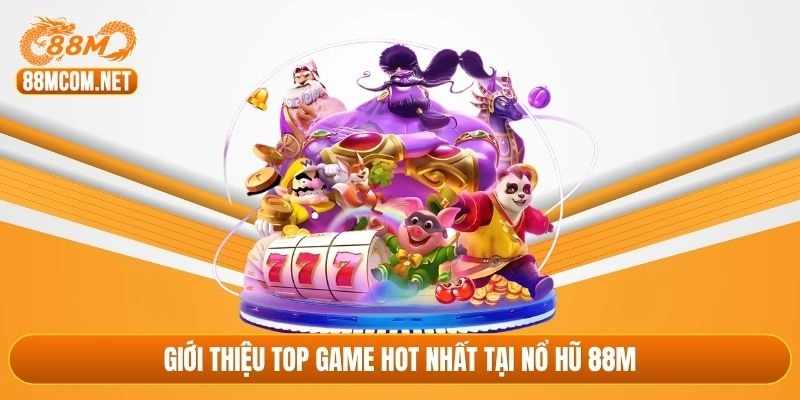 Giới thiệu top game hot nhất tại nổ hũ 88M