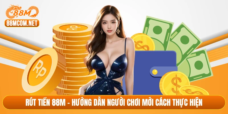 Rút tiền 88M - Hướng dẫn người chơi mới cách thực hiện