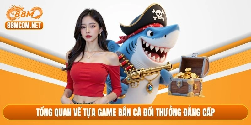 Tổng quan về tựa game bắn cá đổi thưởng đẳng cấp