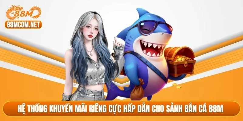 Hệ thống khuyến mãi riêng cực hấp dẫn cho sảnh bắn cá 88M 